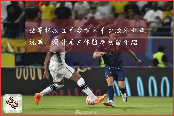 世界杯投注平台官方平台版本升级说明：提升用户体验与功能介绍