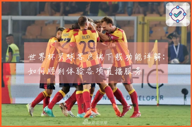 世界杯买球客户端下载功能详解:如何顺利体验各项直播服务