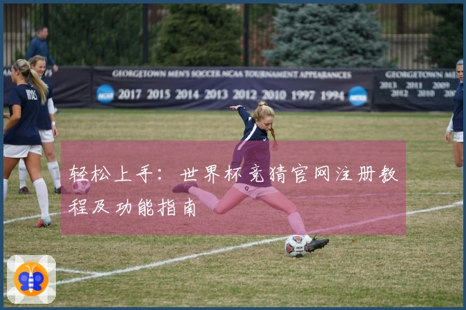 轻松上手：世界杯竞猜官网注册教程及功能指南