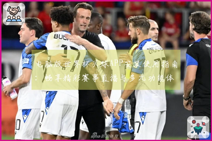 电脑版世界杯买球APP安装使用指南：畅享精彩赛事直播与多元功能体验