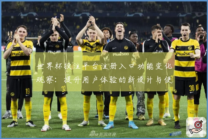 世界杯投注平台注册入口功能变化观察：提升用户体验的新设计与使用指南
