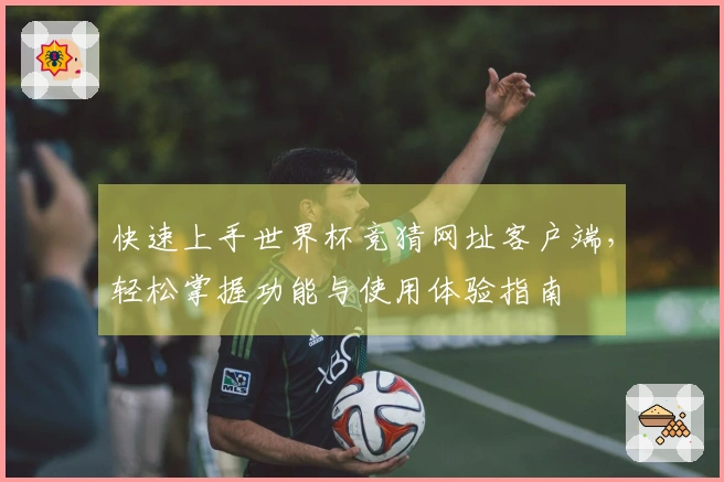 快速上手世界杯竞猜网址客户端，轻松掌握功能与使用体验指南