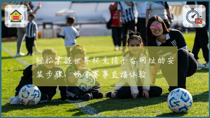 轻松掌握世界杯竞猜平台网址的安装步骤，畅享赛事直播体验