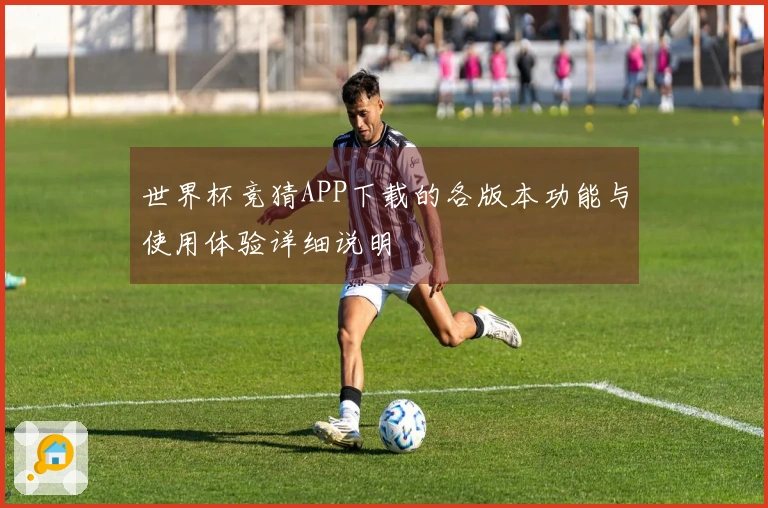 世界杯竞猜APP下载的各版本功能与使用体验详细说明