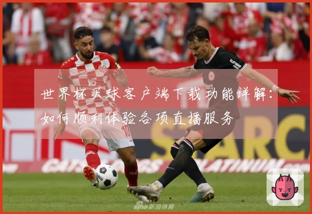 世界杯买球客户端下载功能详解：如何顺利体验各项直播服务