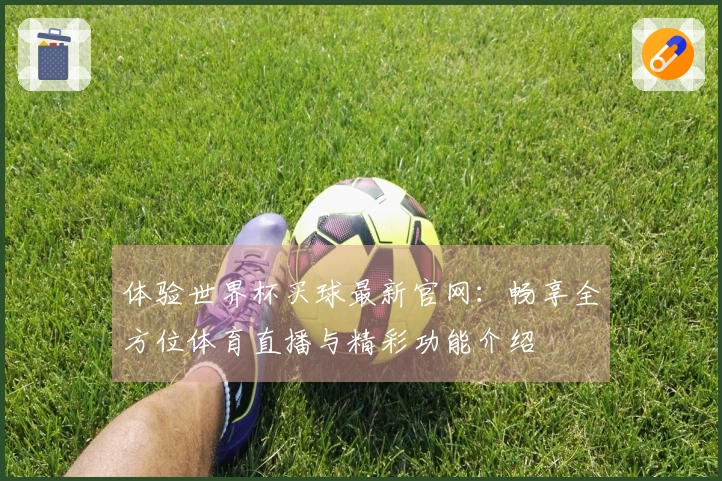 体验世界杯买球最新官网：畅享全方位体育直播与精彩功能介绍