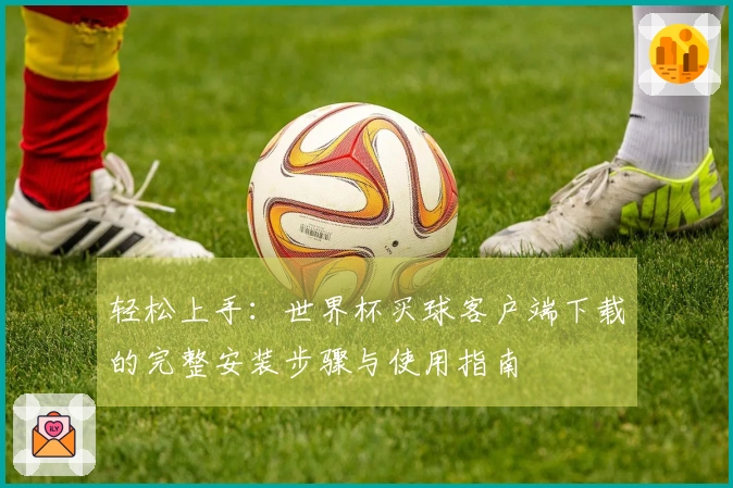 轻松上手：世界杯买球客户端下载的完整安装步骤与使用指南