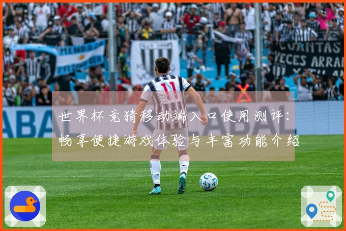 世界杯竞猜移动端入口使用测评：畅享便捷游戏体验与丰富功能介绍