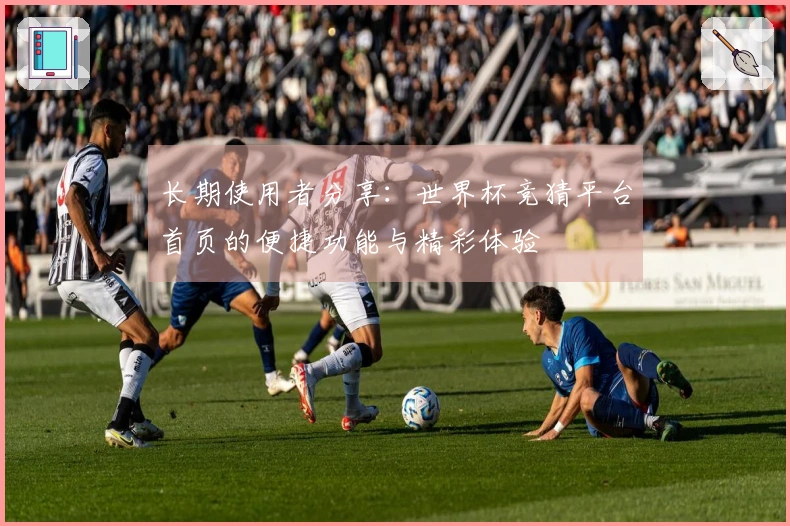 长期使用者分享：世界杯竞猜平台首页的便捷功能与精彩体验