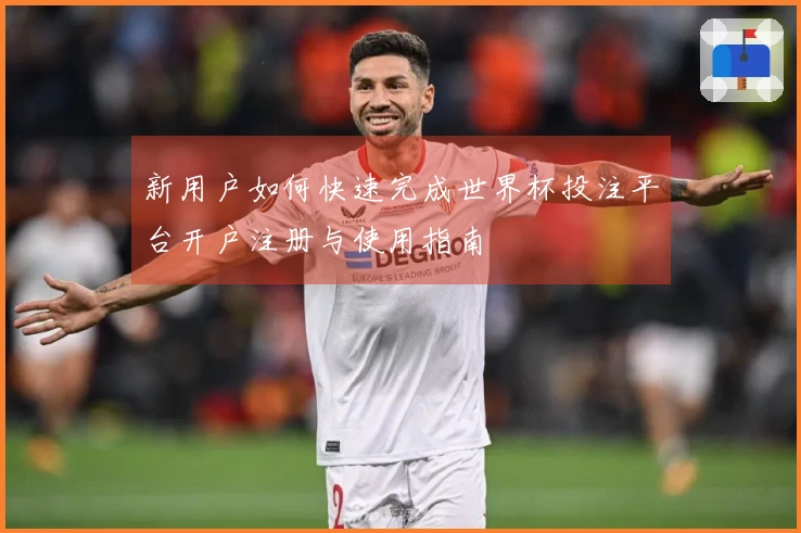 新用户如何快速完成世界杯投注平台开户注册与使用指南